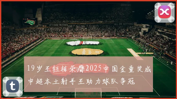 19岁王钰栋荣膺2025中国金童奖成中超本土射手王助力球队争冠