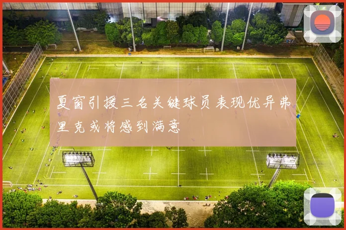 夏窗引援三名关键球员表现优异弗里克或将感到满意