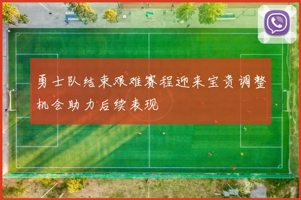 勇士队结束艰难赛程迎来宝贵调整机会助力后续表现
