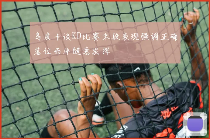 乌度卡谈KD比赛末段表现强调正确落位而非随意发挥
