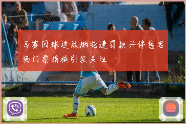马赛因球迷放烟花遭罚款并停售客场门票措施引发关注