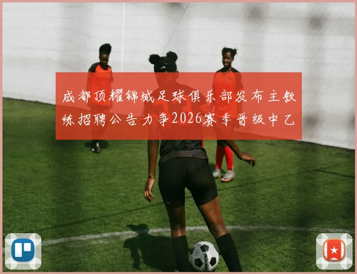 成都顶耀锦城足球俱乐部发布主教练招聘公告力争2026赛季晋级中乙联赛