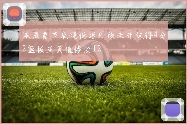 浓眉首节表现低迷外线未开仅得4分2篮板正负值惨淡12