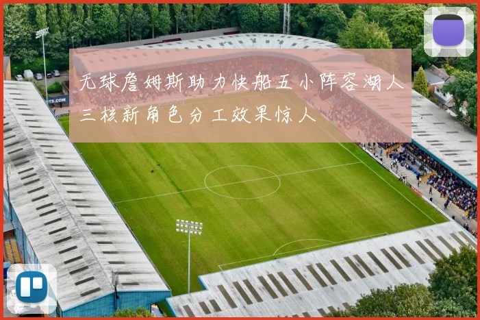 无球詹姆斯助力快船五小阵容湖人三核新角色分工效果惊人