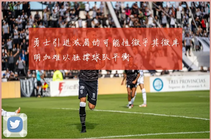 勇士引进浓眉的可能性微乎其微库明加难以独撑球队平衡