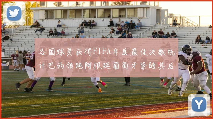 各国球员获得FIFA年度最佳次数统计巴西领跑阿根廷葡萄牙紧随其后