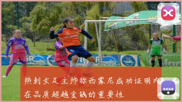 热刺女足主帅称西蒙尼成功证明内在品质超越金钱的重要性