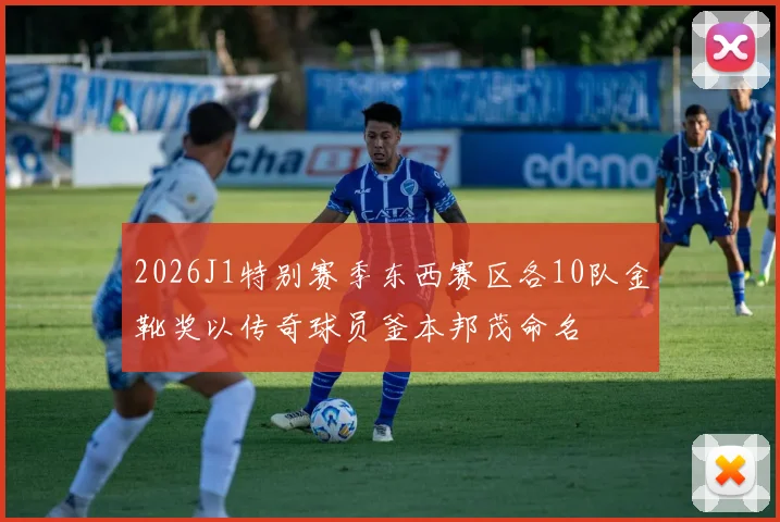 2026J1特别赛季东西赛区各10队金靴奖以传奇球员釜本邦茂命名