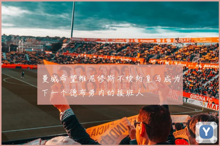 曼城希望维尼修斯不续约皇马成为下一个德布劳内的接班人