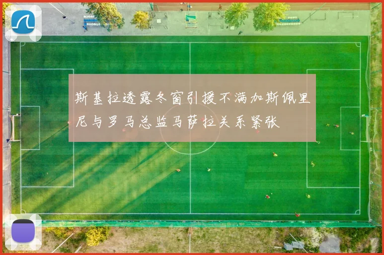 斯基拉透露冬窗引援不满加斯佩里尼与罗马总监马萨拉关系紧张