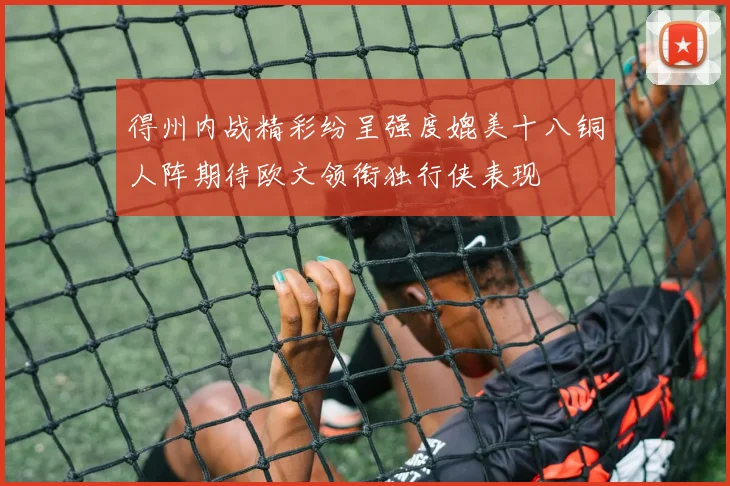 得州内战精彩纷呈强度媲美十八铜人阵期待欧文领衔独行侠表现