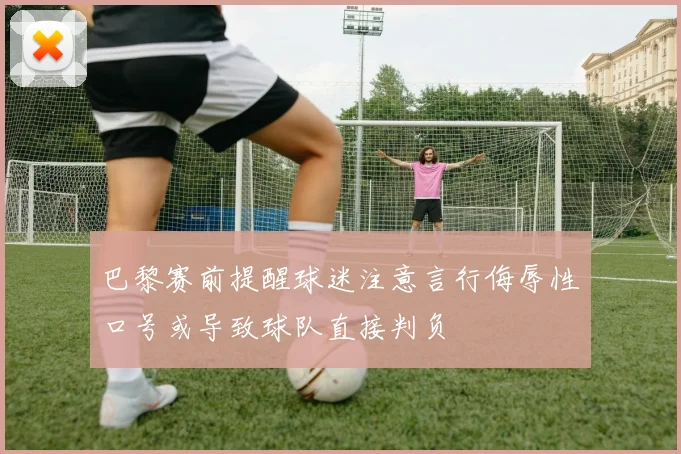 巴黎赛前提醒球迷注意言行侮辱性口号或导致球队直接判负