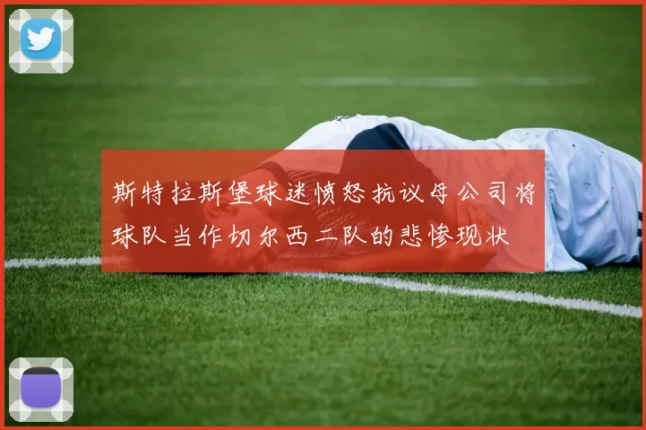 斯特拉斯堡球迷愤怒抗议母公司将球队当作切尔西二队的悲惨现状