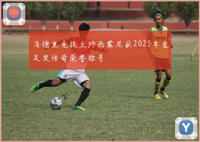 马德里竞技主帅西蒙尼获2025年金足奖传奇荣誉称号